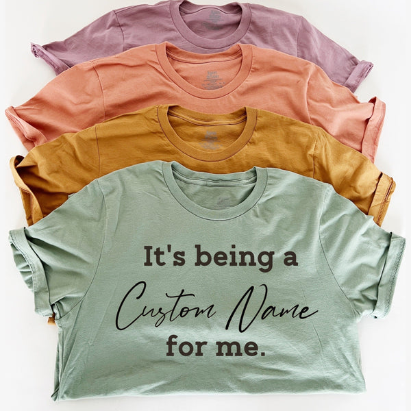 CUSTOM NAME  It's being a _______for me shirt (multiple colors)